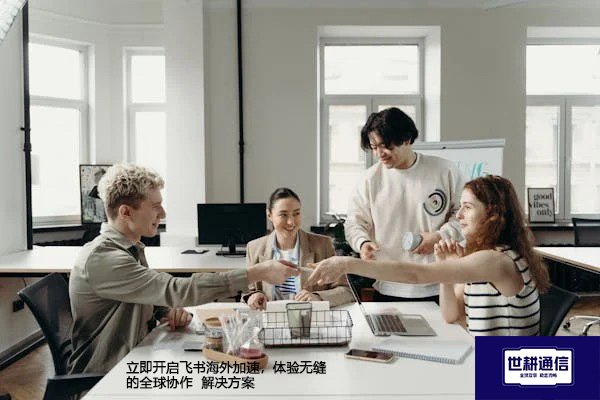 立即开启飞书海外加速，体验无缝的全球协作--解决方案//世耕通信全球办公专网专线