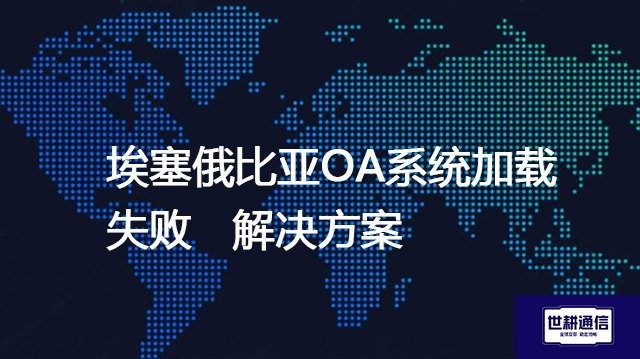 埃塞俄比亚打开国内OA网页转圈-- 解决方案//世耕通信全球ERP、OA办公专网专线