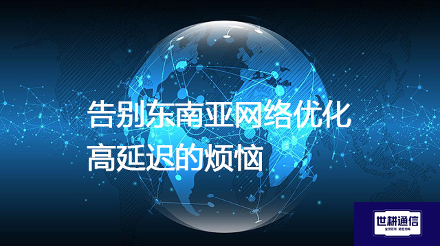 告别东南亚网络优化高延迟的烦恼--解决方案//世耕通信全球办公专网专线