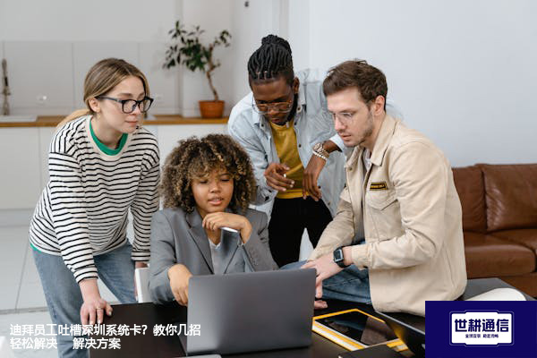 迪拜员工吐槽深圳系统卡？教你几招轻松解决-- 解决方案//世耕通信全球ERP、OA办公专网专线