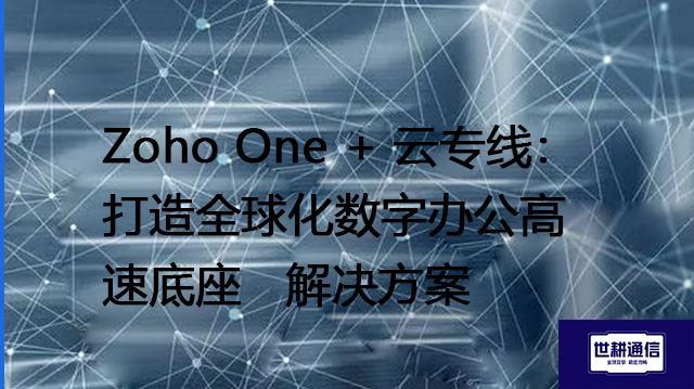 Zoho One + 云专线：打造全球化数字办公高速底座--解决方案//世耕通信全球办公专网专线